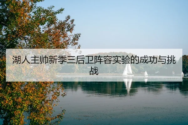 湖人主帅新季三后卫阵容实验的成功与挑战